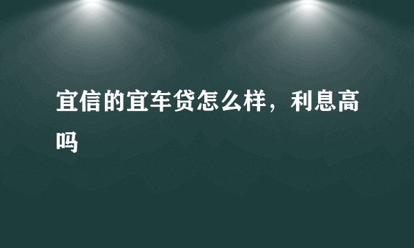 宜信的宜车贷怎么样，利息高吗