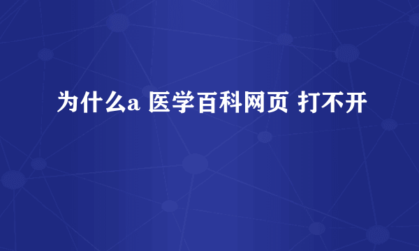 为什么a 医学百科网页 打不开