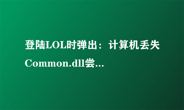 登陆LOL时弹出：计算机丢失Common.dll尝试重新安装该程序以解决此问题