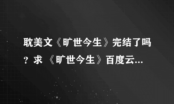 耽美文《旷世今生》完结了吗？求 《旷世今生》百度云txt，谢谢