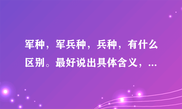 军种，军兵种，兵种，有什么区别。最好说出具体含义，还有武警属于什么？