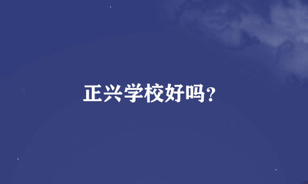 正兴学校好吗？