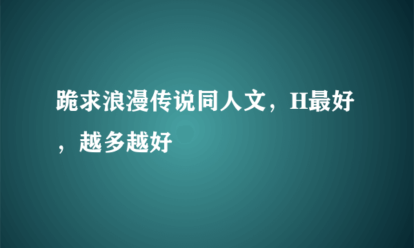 跪求浪漫传说同人文，H最好，越多越好