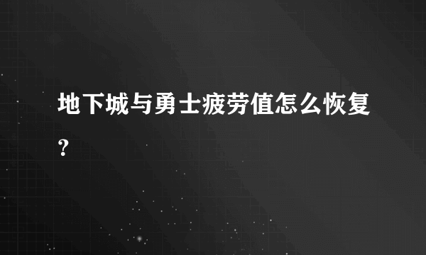 地下城与勇士疲劳值怎么恢复？