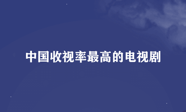 中国收视率最高的电视剧