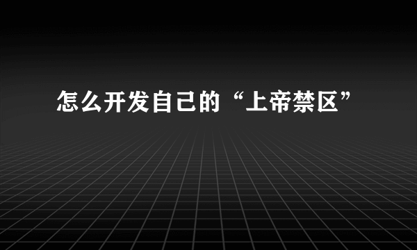 怎么开发自己的“上帝禁区”