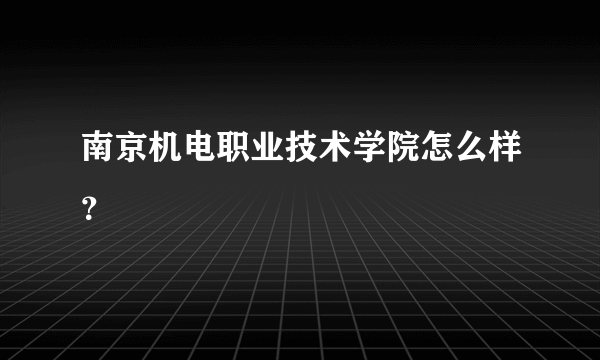 南京机电职业技术学院怎么样？