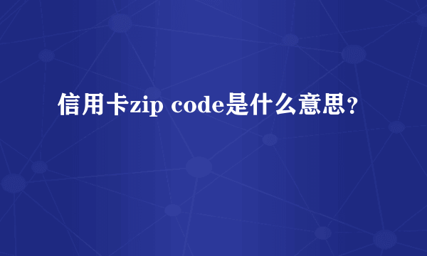 信用卡zip code是什么意思？