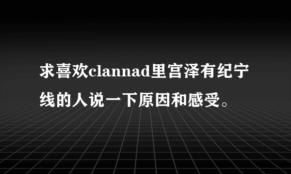 求喜欢clannad里宫泽有纪宁线的人说一下原因和感受。