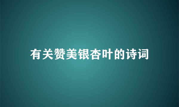 有关赞美银杏叶的诗词