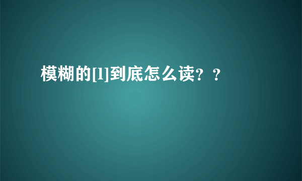 模糊的[l]到底怎么读？？