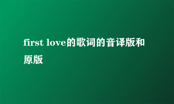 first love的歌词的音译版和原版