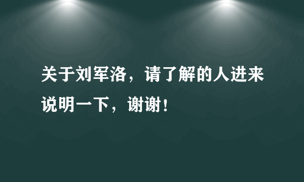 关于刘军洛，请了解的人进来说明一下，谢谢！