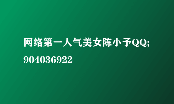 网络第一人气美女陈小予QQ;904036922