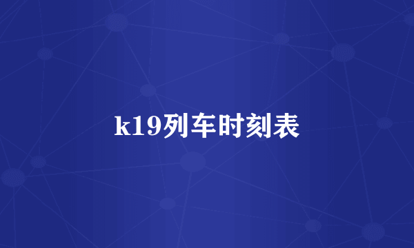 k19列车时刻表