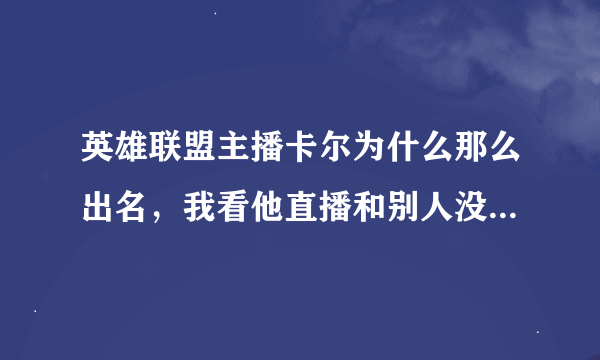 英雄联盟主播卡尔为什么那么出名，我看他直播和别人没什么区别啊