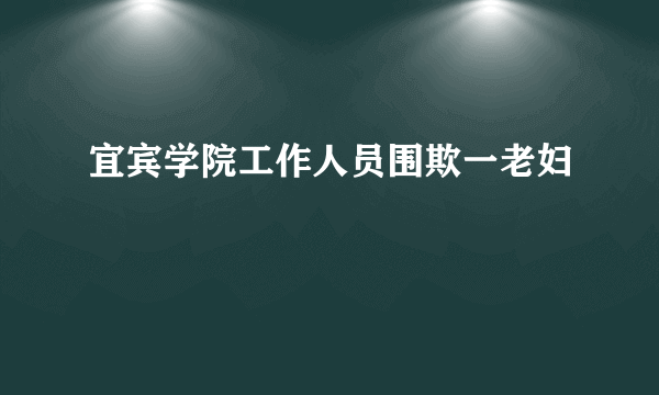 宜宾学院工作人员围欺一老妇