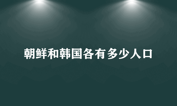 朝鲜和韩国各有多少人口