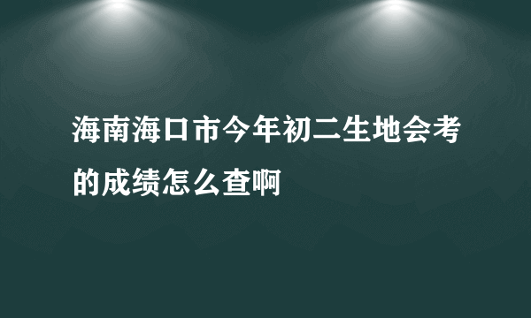 海南海口市今年初二生地会考的成绩怎么查啊