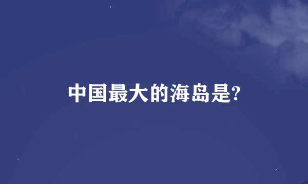 中国最大的海岛是?