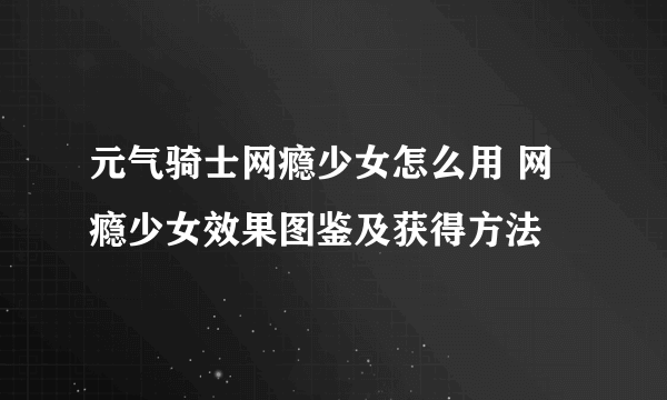 元气骑士网瘾少女怎么用 网瘾少女效果图鉴及获得方法