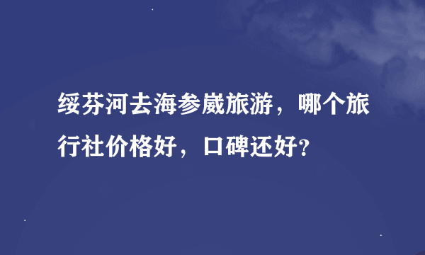 绥芬河去海参崴旅游，哪个旅行社价格好，口碑还好？