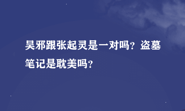 吴邪跟张起灵是一对吗？盗墓笔记是耽美吗？