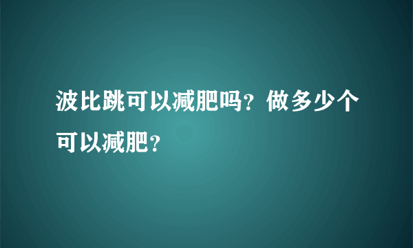 波比跳可以减肥吗？做多少个可以减肥？