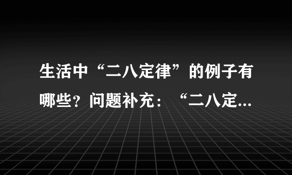 生活中“二八定律”的例子有哪些？问题补充：“二八定律”；比如说社会上20%的人拥有80%的财富。