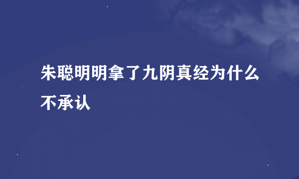 朱聪明明拿了九阴真经为什么不承认