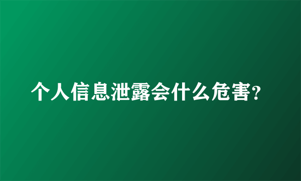 个人信息泄露会什么危害？