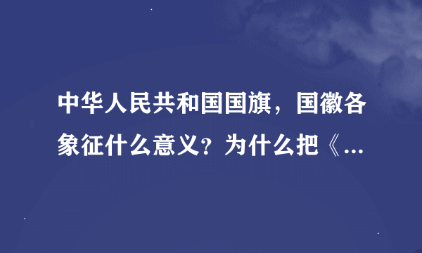 中华人民共和国国旗，国徽各象征什么意义？为什么把《义勇军进行曲》作为国歌?