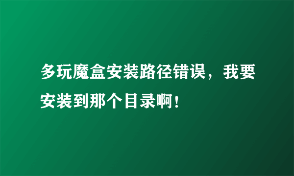 多玩魔盒安装路径错误，我要安装到那个目录啊！