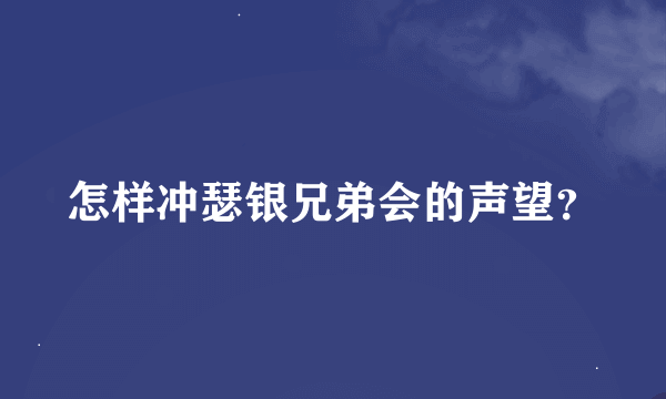 怎样冲瑟银兄弟会的声望？