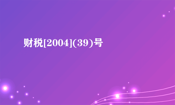 财税[2004](39)号