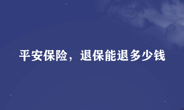 平安保险，退保能退多少钱