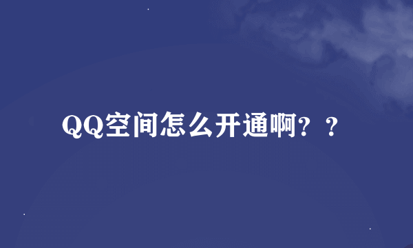 QQ空间怎么开通啊？？