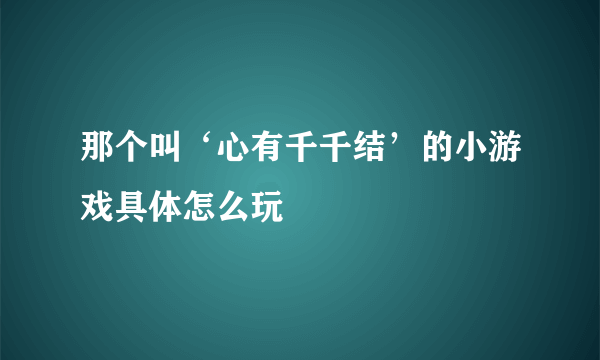 那个叫‘心有千千结’的小游戏具体怎么玩