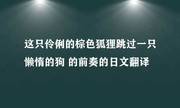 这只伶俐的棕色狐狸跳过一只懒惰的狗 的前奏的日文翻译