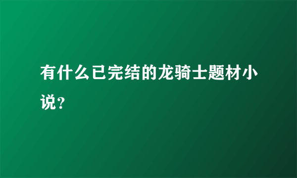 有什么已完结的龙骑士题材小说？