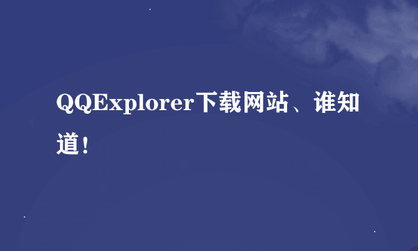 QQExplorer下载网站、谁知道！