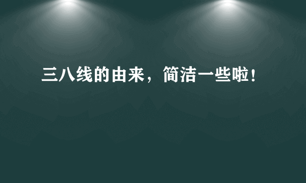 三八线的由来，简洁一些啦！