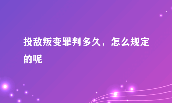 投敌叛变罪判多久，怎么规定的呢