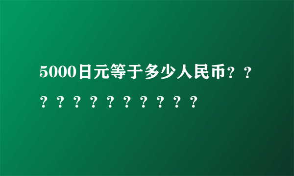 5000日元等于多少人民币？？？？？？？？？？？？