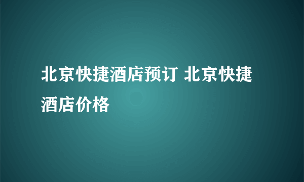 北京快捷酒店预订 北京快捷酒店价格