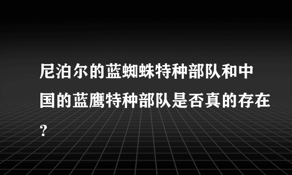 尼泊尔的蓝蜘蛛特种部队和中国的蓝鹰特种部队是否真的存在？