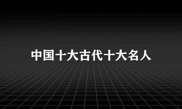 中国十大古代十大名人