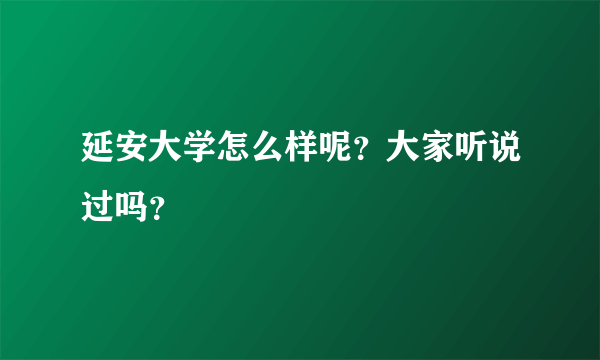 延安大学怎么样呢？大家听说过吗？