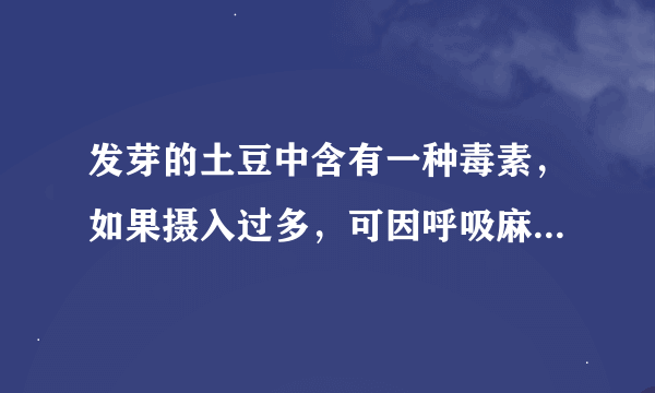 发芽的土豆中含有一种毒素，如果摄入过多，可因呼吸麻痹而导致死亡。这种毒素是什么？