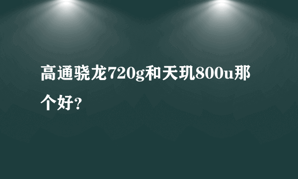 高通骁龙720g和天玑800u那个好？